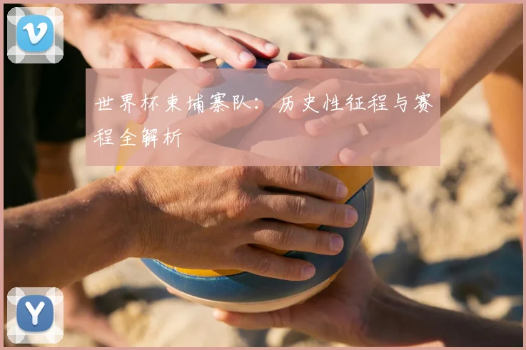 世界杯柬埔寨队：历史性征程与赛程全解析