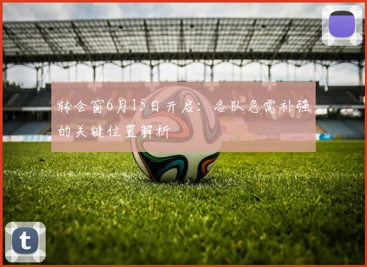转会窗6月15日开启：各队急需补强的关键位置解析