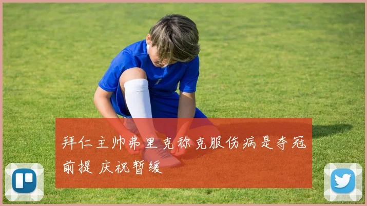 拜仁主帅弗里克称克服伤病是夺冠前提 庆祝暂缓