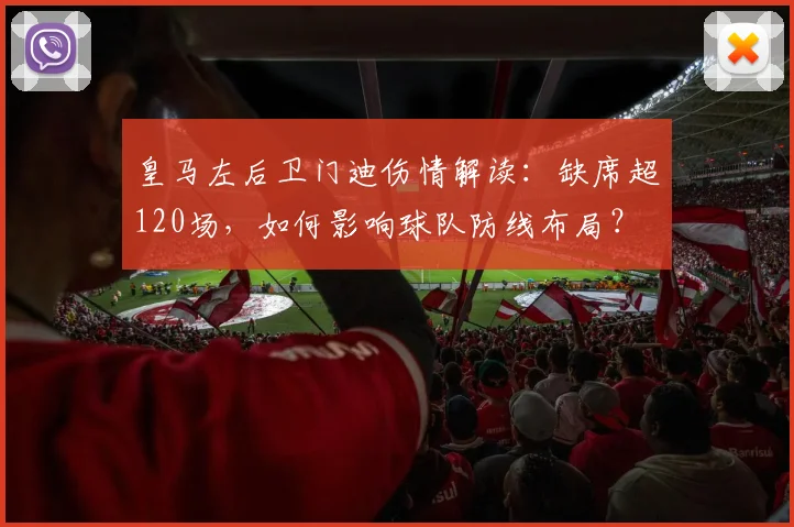皇马左后卫门迪伤情解读：缺席超120场，如何影响球队防线布局？