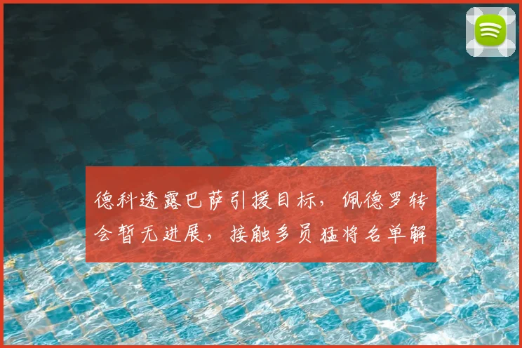 德科透露巴萨引援目标，佩德罗转会暂无进展，接触多员猛将名单解析