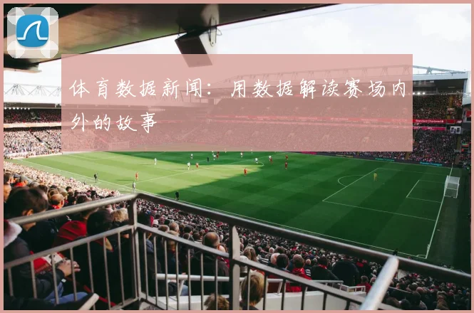 体育数据新闻：用数据解读赛场内外的故事