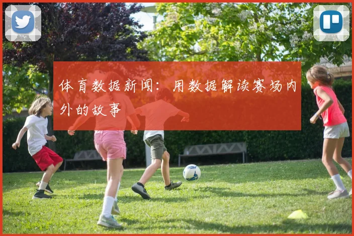 体育数据新闻：用数据解读赛场内外的故事