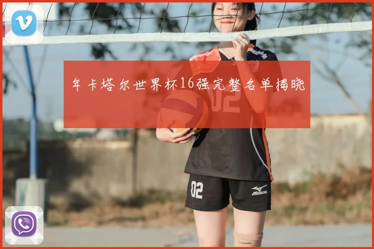 年卡塔尔世界杯16强完整名单揭晓