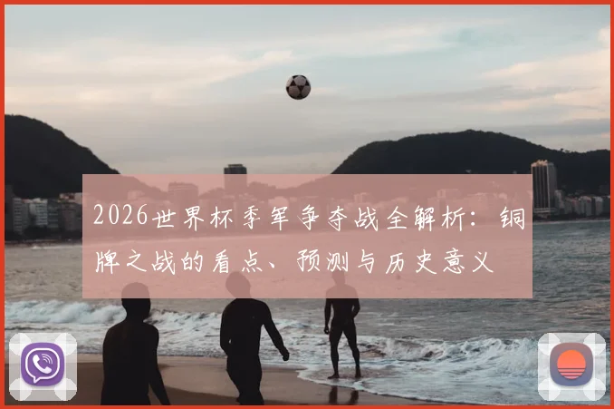 2026世界杯季军争夺战全解析：铜牌之战的看点、预测与历史意义