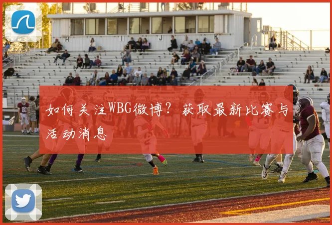 如何关注WBG微博？获取最新比赛与活动消息
