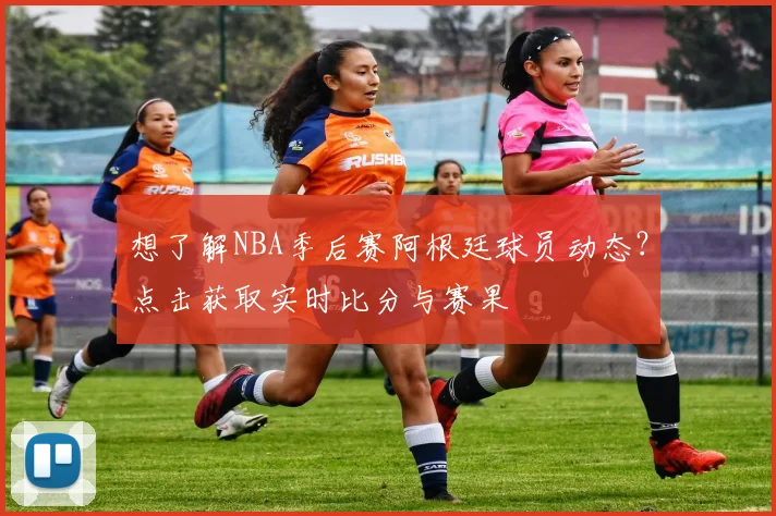 想了解NBA季后赛阿根廷球员动态？点击获取实时比分与赛果